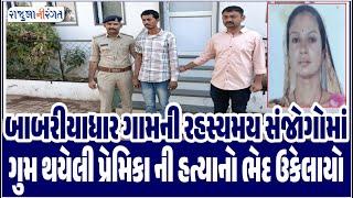 Amreli News | બાબરીયાધાર ગામની રહસ્યમય સંજોગોમાં ગુમ થયેલી પ્રેમિકા ની હત્યાનો ભેદ ઉકેલાયો #amreli