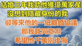 （完結爽文）結婚三年我助他獲億萬家産，沒想到隱藏身份的我，卻等來他的一紙離婚協議，那我就同意唄，希望他千萬別後悔！#情感生活#老年人#幸福生活#出軌#家產#白月光#老人