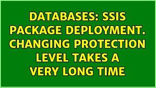 Databases: SSIS package deployment. Changing protection level takes a very long time