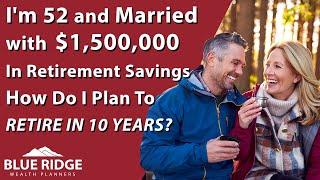 I'm 52 And Married With $1,500,000 In Retirement Savings. How Do I Plan To Retire In 10 Years?