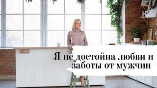 Я не достойна ЛЮБВИ и ЗАБОТЫ от мужчин