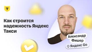 Как строится надежность Яндекс Такси — Саша Фишер, Яндекс Go