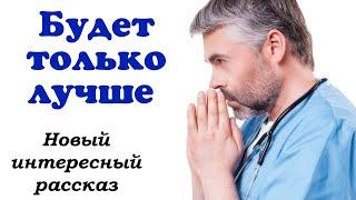 ВПЕРВЫЕ на канале. НОВЫЙ  ОЧЕНЬ ИНТЕРЕСНЫЙ РАССКАЗ «Будет только лучше» «История!» "Христианский"-)