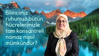 Bilincimiz ruhumuz bütün hücrelerimizle tam konsantreli namaz nasıl mümkündür?