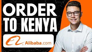 How to Order From Alibaba to Kenya (2025)