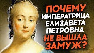 Почему императрица Елизавета Петровна не вышла замуж?