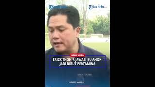 Jawaban Menohok Erick Thohir soal Isu Ahok Akan Jadi Dirut Pertamina