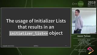 C++Now 2018: Jason Turner “Initializer Lists Are Broken, Let's Fix Them”