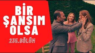 Bir Şansım Olsa I 235. Blüm