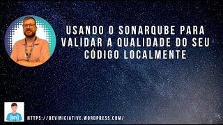 Usando o SonarQube para validar a qualidade do seu código localmente