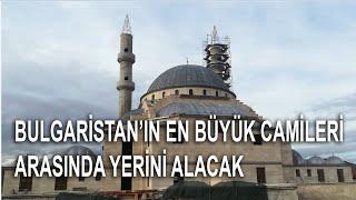 BULGARİSTAN’IN EN BÜYÜK CAMİLERİ ARASINDA YERİNİ ALACAK