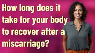 How long does it take for your body to recover after a miscarriage?