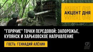 "Горячие" точки передовой: Запорожье, Купянск и Харьковское направление. Геннадий Алёхин.