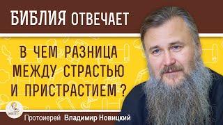 СТРАСТЬ И ПРИСТРАСТИЕ :  в чём разница ?  Протоиерей Владимир Новицкий