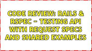 Code Review: Rails & RSpec - Testing API with request specs and shared examples