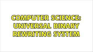 Computer Science: Universal binary rewriting system (2 Solutions!!)