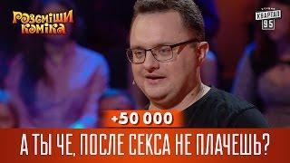 +50 000 - А ты че, после секса не плачешь? | Рассмеши Комика 2017