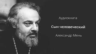   АУДИОКНИГА || СЫН ЧЕЛОВЕЧЕСКИЙ || АЛЕКСАНДР МЕНЬ || ЖИЗНЕОПИСАНИЕ ХРИСТА || Читает Кирил Радцык