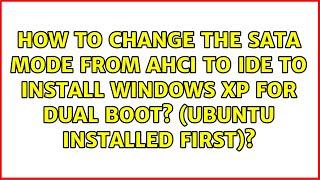 How to change the SATA Mode from AHCI to IDE to install Windows XP for dual boot? (Ubuntu...