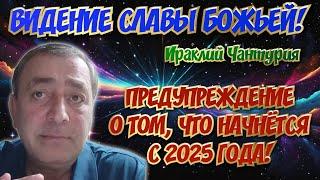 ВИДЕНИЕ СЛАВЫ БОЖЬЕЙ. ПРЕДУПРЕЖДЕНИЕ О ТОМ, ЧТО НАЧНЁТСЯ С 2025 года! Ираклий Чантурия