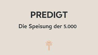 Predigt vom 01.12.2024 - Die Speisung der 5.000, Johannes 6,1-15