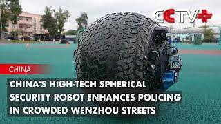 China's High-Tech Spherical Security Robot Enhances Policing in Crowded Wenzhou Streets