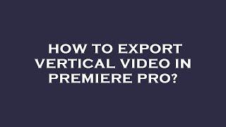 How to export vertical video in premiere pro?