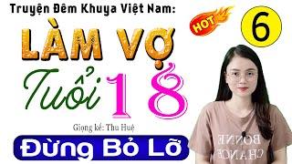 [Tập 6] LÀM VỢ TUỔI 18 - Nghe kể chuyện đêm khuya việt nam 2025 | Giọng kể: Thu Huệ