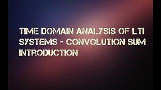 Time Domain analysis of LTI Systems - Convolution Sum Introduction