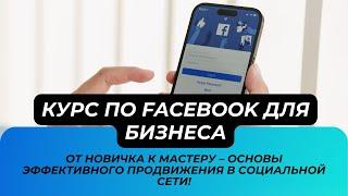 Курс facebook для бизнеса: От новичка к мастеру – Основы эффективного продвижения