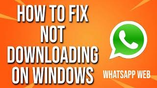 How To Fix WhatsApp Web Not Downloading Files On Windows