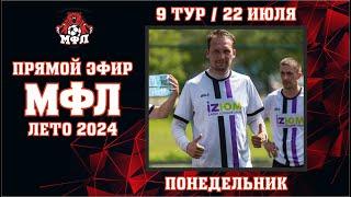  9 тур Чемпионата МФЛ 2024  (22.07.2024)