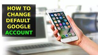 How To Change The Default Google Account on Android