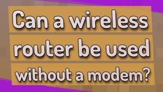 Can a wireless router be used without a modem?