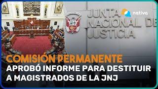  Comisión Permanente aprobó informe para destituir a magistrados de la JNJ