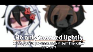 He only touched lightly | Creepypasta | Eyeless Jack × Jeff The Killer / EJ × Jeff