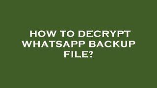 How to decrypt whatsapp backup file?