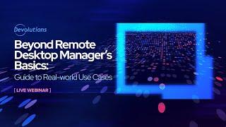 Getting the Most out of Remote Desktop Manager: Guide to Real-world Use Cases