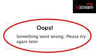 Fix Airtel Xstream App Oops Something Went Wrong Error Please Try Again Later Problem Solved