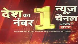 देश का Number One न्यूज़ चैनल News18 India, दर्शकों का भरोसा सिर्फ News18 India के साथ