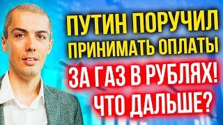 Путин поручил принимать оплаты за газ в рублях! Что дальше? Какие последствия?