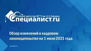 Обзор изменений в кадровом законодательстве на 1 июля 2021 года