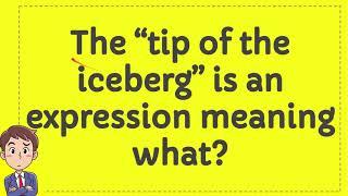 The “tip of the iceberg” is an expression meaning what?