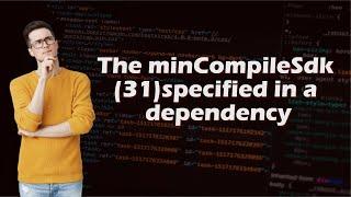 How to solve The minCompileSdk (31) specified in a dependency.