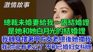 我轉身摟著甲方美女老總後她攔住我，我：不好意思，你已經有老公了，我可不想和已婚婦女糾纏不清！未婚妻給了我一張結婚證，是她和她白月光的結婚證