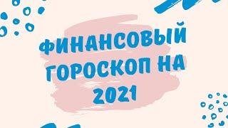 ФИНАНСОВЫЙ ГОРОСКОП НА 2021 ГОД ДЛЯ ВСЕХ ЗНАКОВ ЗОДИАКА