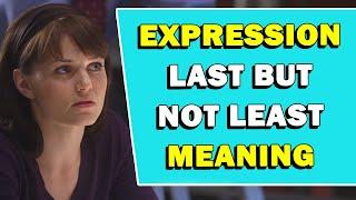 Expression 'Last But Not Least' Meaning