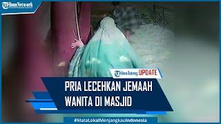 Detik detik Pria Lecehkan Jemaah Wanita di Masjid Terekam CCTV