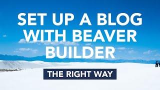 Learn the right way to set up a blog with Beaver Builder and WordPress