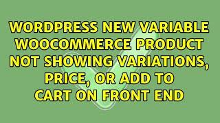 New Variable Woocommerce product not showing variations, price, or add to cart on front end